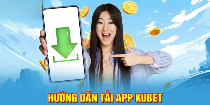 Hướng dẫn thành viên cách thức tải app Kubet đầy đủ nhất 